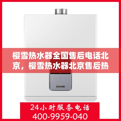 樱雪热水器全国售后电话北京，樱雪热水器北京售后热线，专业维修服务，全国售后电话统一受理中心