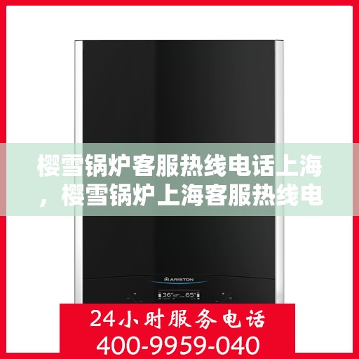 樱雪锅炉客服热线电话上海，樱雪锅炉上海客服热线电话全解析