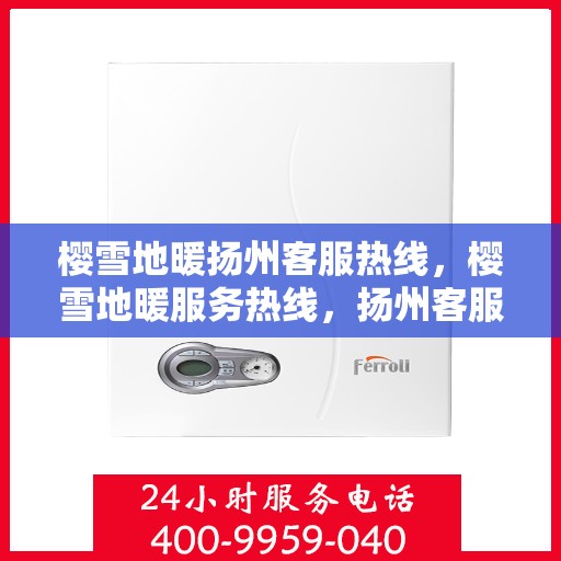 樱雪地暖扬州客服热线，樱雪地暖服务热线，扬州客服中心贴心解答