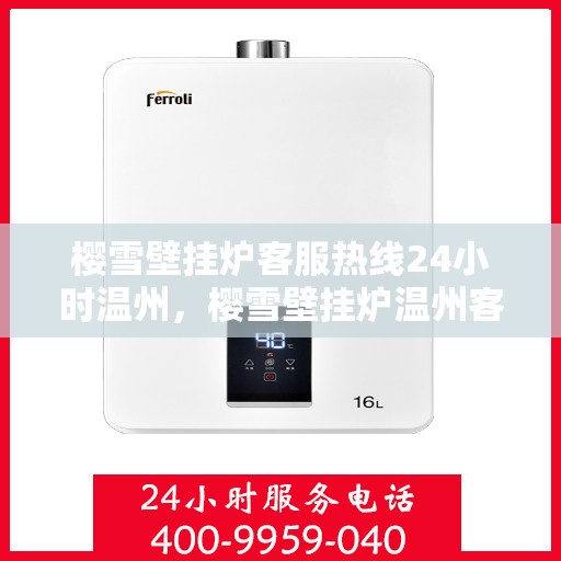 樱雪壁挂炉客服热线24小时温州，樱雪壁挂炉温州客服热线全天候服务，温暖您的每一刻