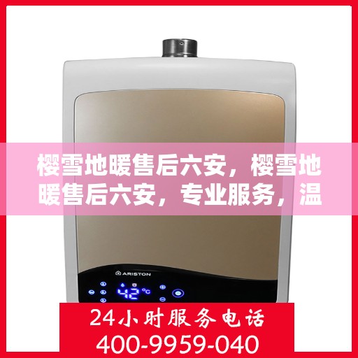 樱雪地暖售后六安，樱雪地暖售后六安，专业服务，温暖您的生活