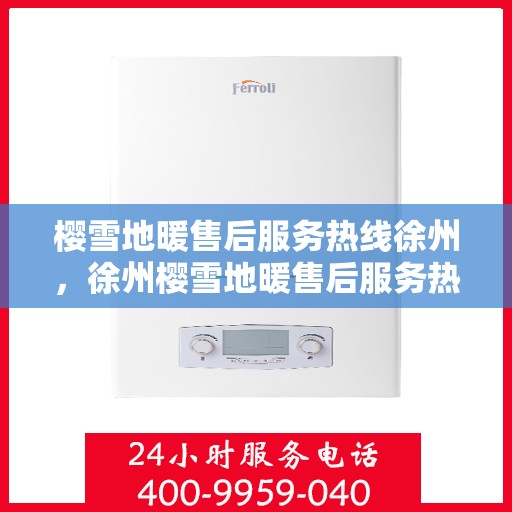 樱雪地暖售后服务热线徐州，徐州樱雪地暖售后服务热线全解析