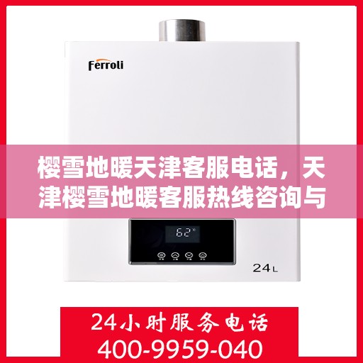 樱雪地暖天津客服电话，天津樱雪地暖客服热线咨询与技术支持服务