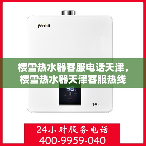樱雪热水器客服电话天津，樱雪热水器天津客服热线
