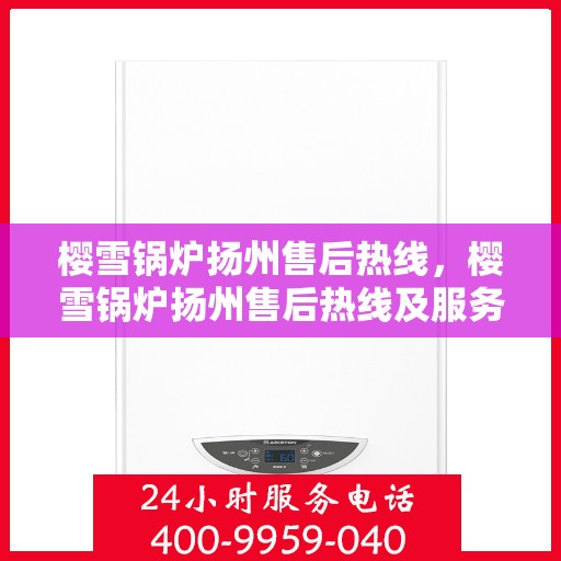 樱雪锅炉扬州售后热线，樱雪锅炉扬州售后热线及服务一览