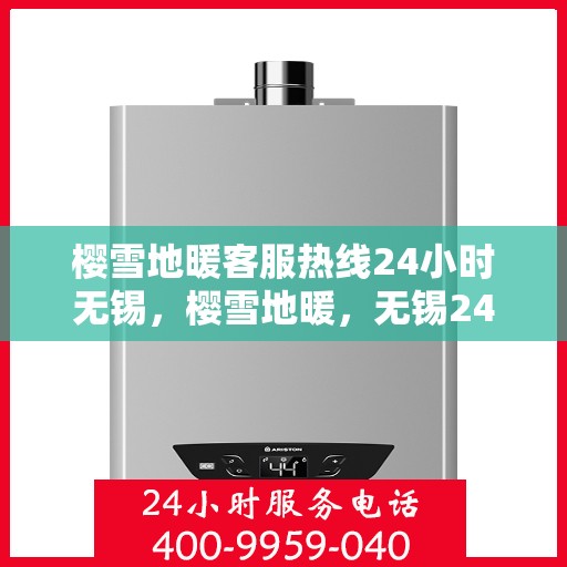 樱雪地暖客服热线24小时无锡，樱雪地暖，无锡24小时客服热线全面服务开启