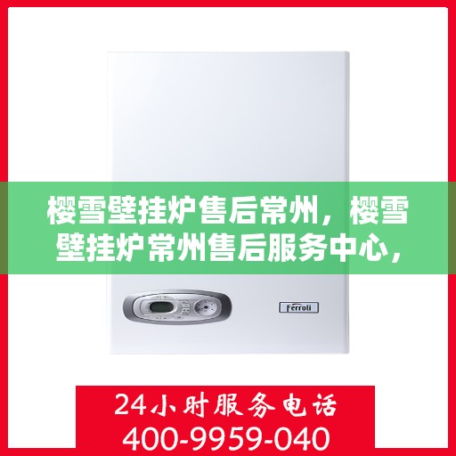 樱雪壁挂炉售后常州，樱雪壁挂炉常州售后服务中心，专业维修，贴心服务