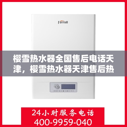 樱雪热水器全国售后电话天津，樱雪热水器天津售后热线，全国服务电话一览