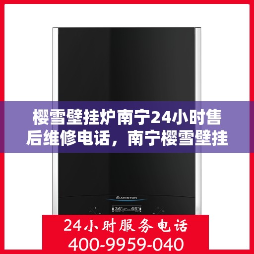 樱雪壁挂炉南宁24小时售后维修电话，南宁樱雪壁挂炉全天候售后维修服务热线