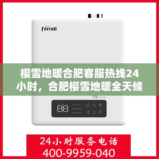 樱雪地暖合肥客服热线24小时，合肥樱雪地暖全天候客服热线，温暖服务不打烊