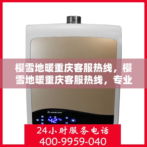 樱雪地暖重庆客服热线，樱雪地暖重庆客服热线，专业解答，温暖您的冬日生活