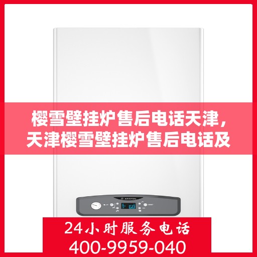 樱雪壁挂炉售后电话天津，天津樱雪壁挂炉售后电话及维修服务指南