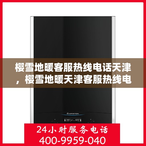 樱雪地暖客服热线电话天津，樱雪地暖天津客服热线电话全攻略