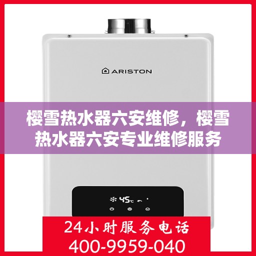 樱雪热水器六安维修，樱雪热水器六安专业维修服务