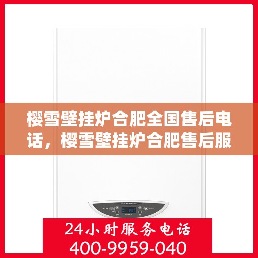 樱雪壁挂炉合肥全国售后电话，樱雪壁挂炉合肥售后服务中心联系电话