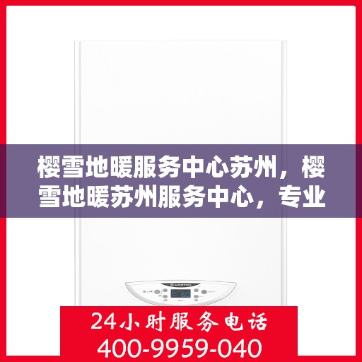 樱雪地暖服务中心苏州，樱雪地暖苏州服务中心，专业温暖您的生活