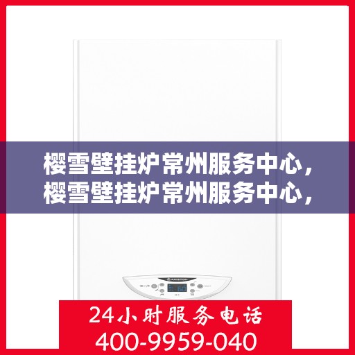 樱雪壁挂炉常州服务中心，樱雪壁挂炉常州服务中心，专业维修与优质服务并行