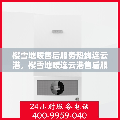 樱雪地暖售后服务热线连云港，樱雪地暖连云港售后服务热线全攻略