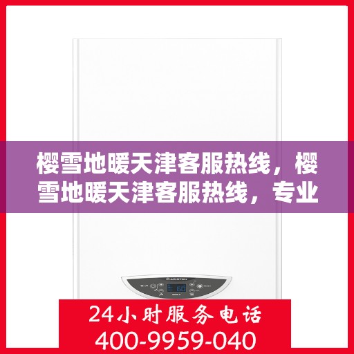 樱雪地暖天津客服热线，樱雪地暖天津客服热线，专业服务，温暖您的每一个冬季需求