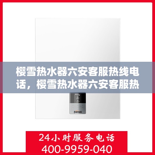 樱雪热水器六安客服热线电话，樱雪热水器六安客服热线电话公布，专业服务就在一线之间
