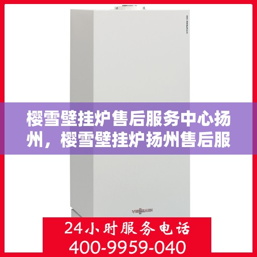 樱雪壁挂炉售后服务中心扬州，樱雪壁挂炉扬州售后服务中心，专业维修，贴心服务