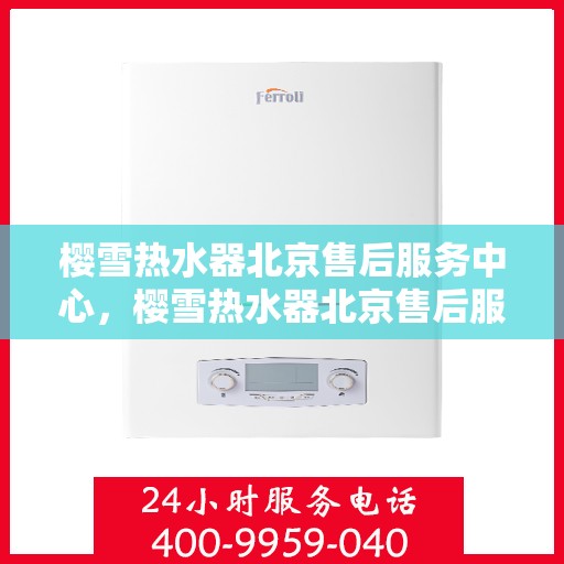 樱雪热水器北京售后服务中心，樱雪热水器北京售后服务中心，专业维修与贴心服务