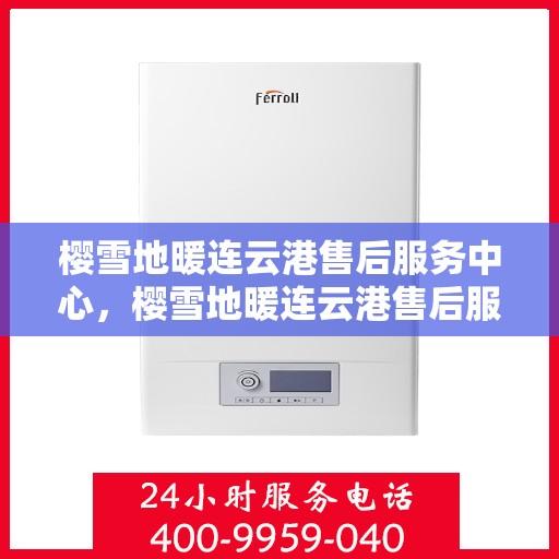 樱雪地暖连云港售后服务中心，樱雪地暖连云港售后服务中心，专业服务，温暖您的生活