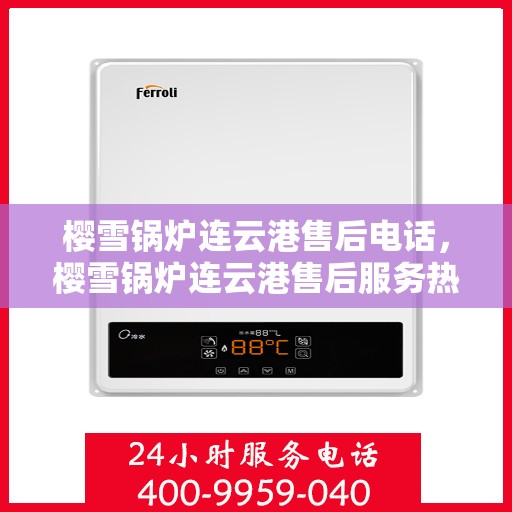 樱雪锅炉连云港售后电话，樱雪锅炉连云港售后服务热线及联系方式