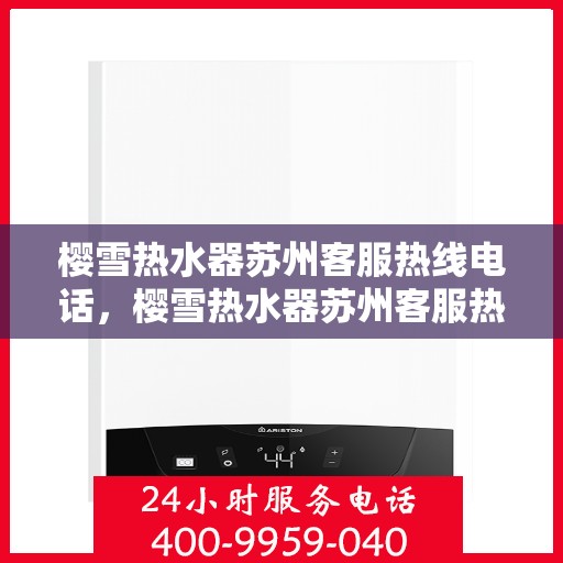 樱雪热水器苏州客服热线电话，樱雪热水器苏州客服热线全攻略，快速解决你的疑问与需求