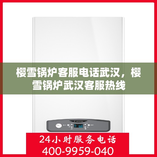 樱雪锅炉客服电话武汉，樱雪锅炉武汉客服热线