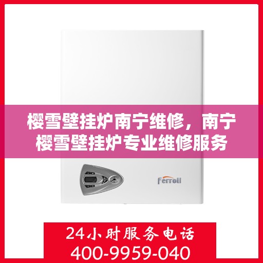 樱雪壁挂炉南宁维修，南宁樱雪壁挂炉专业维修服务