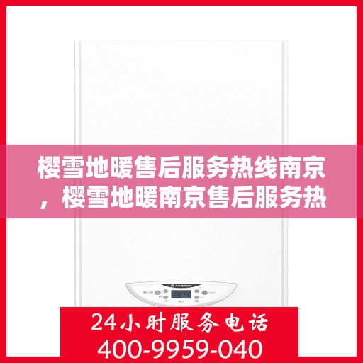 樱雪地暖售后服务热线南京，樱雪地暖南京售后服务热线详解
