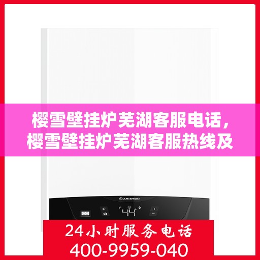 樱雪壁挂炉芜湖客服电话，樱雪壁挂炉芜湖客服热线及咨询服务中心联系方式