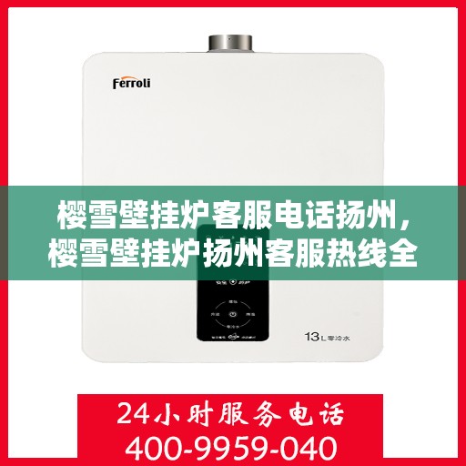 樱雪壁挂炉客服电话扬州，樱雪壁挂炉扬州客服热线全面解析