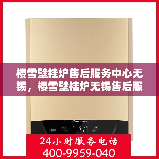 樱雪壁挂炉售后服务中心无锡，樱雪壁挂炉无锡售后服务中心，专业维修，贴心服务