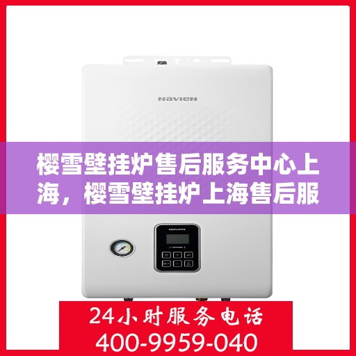 樱雪壁挂炉售后服务中心上海，樱雪壁挂炉上海售后服务中心，专业维修，贴心服务