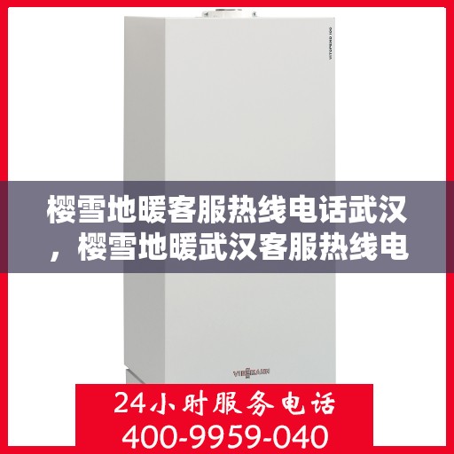 樱雪地暖客服热线电话武汉，樱雪地暖武汉客服热线电话详解