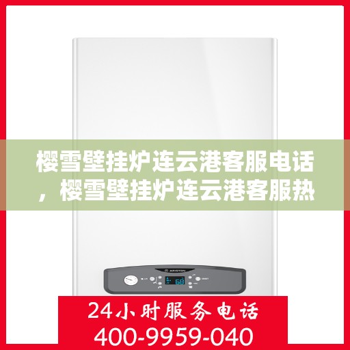 樱雪壁挂炉连云港客服电话，樱雪壁挂炉连云港客服热线及售后支持指南