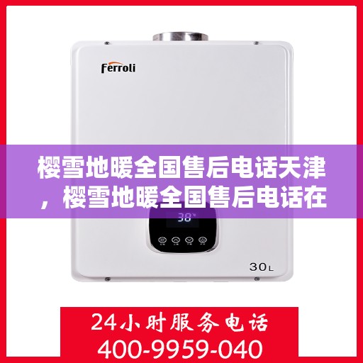 樱雪地暖全国售后电话天津，樱雪地暖全国售后电话在天津，专业维修、咨询与售后支持服务