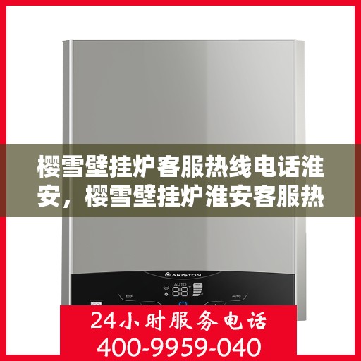 樱雪壁挂炉客服热线电话淮安，樱雪壁挂炉淮安客服热线全攻略