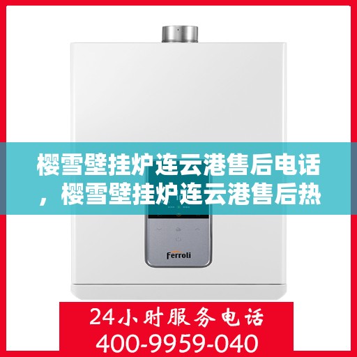 樱雪壁挂炉连云港售后电话，樱雪壁挂炉连云港售后热线及维修服务电话汇总