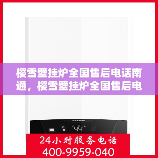 樱雪壁挂炉全国售后电话南通，樱雪壁挂炉全国售后电话在南通，专业维修与贴心服务