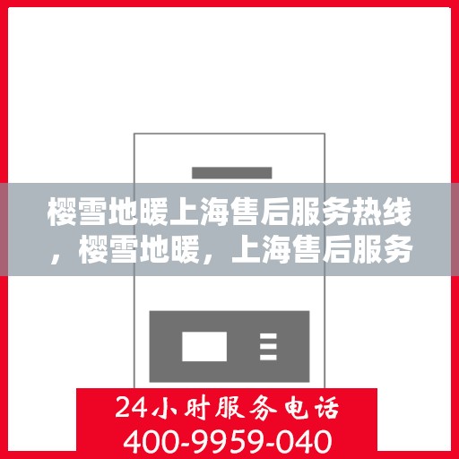 樱雪地暖上海售后服务热线，樱雪地暖，上海售后服务热线全面升级，温暖无忧体验