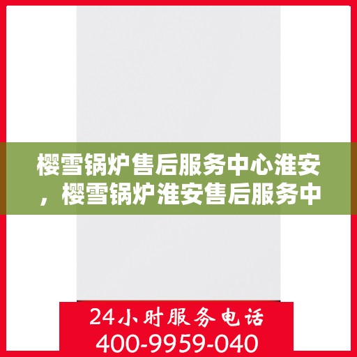 樱雪锅炉售后服务中心淮安，樱雪锅炉淮安售后服务中心，专业维修，贴心服务