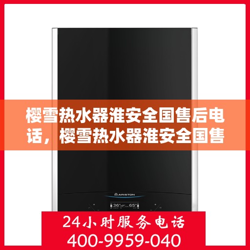 樱雪热水器淮安全国售后电话，樱雪热水器淮安全国售后热线电话服务支持中心