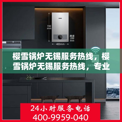 樱雪锅炉无锡服务热线，樱雪锅炉无锡服务热线，专业团队为您提供全方位的维修与支持服务