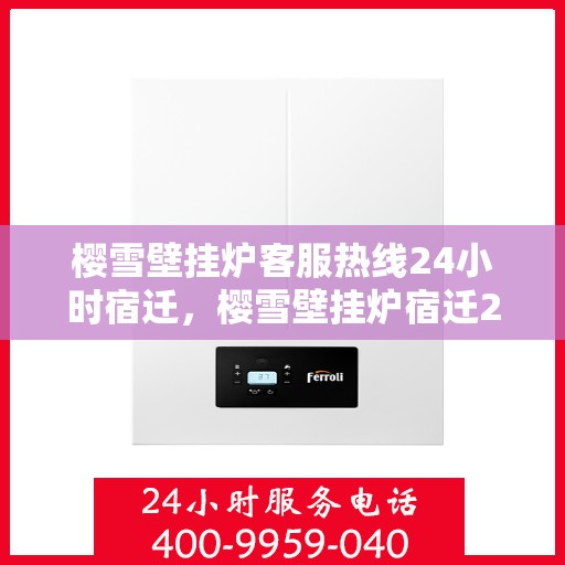 樱雪壁挂炉客服热线24小时宿迁，樱雪壁挂炉宿迁24小时客服热线，专业解答您的每一个疑问