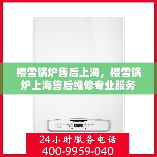 樱雪锅炉售后上海，樱雪锅炉上海售后维修专业服务