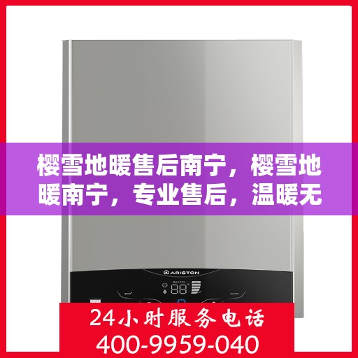 樱雪地暖售后南宁，樱雪地暖南宁，专业售后，温暖无忧