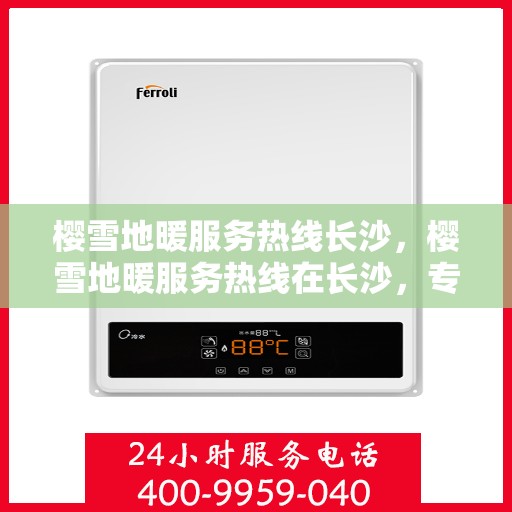 樱雪地暖服务热线长沙，樱雪地暖服务热线在长沙，专业温暖你的冬季